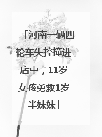 河南一辆四轮车失控撞进店中，11岁女孩勇救1岁半妹妹